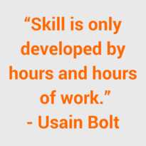 “Skill is only developed by hours and hours of work.” - Usain Bolt (1)